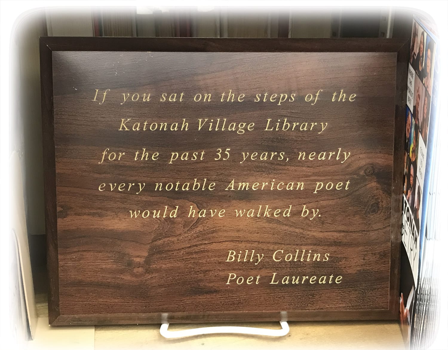 If you say on the steps of the Katonah Village Library for the past 35 years, nearly every notable American poet would have walked by. - Billy Collins, Poet Laureate